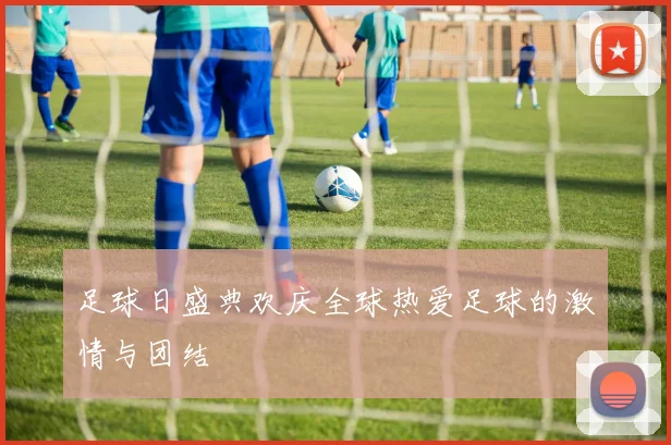 足球日盛典欢庆全球热爱足球的激情与团结