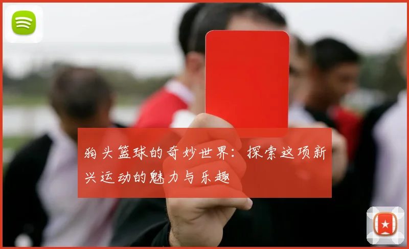 狗头篮球的奇妙世界：探索这项新兴运动的魅力与乐趣