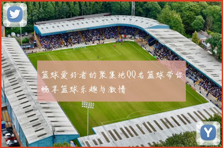 篮球爱好者的聚集地QQ名篮球带你畅享篮球乐趣与激情