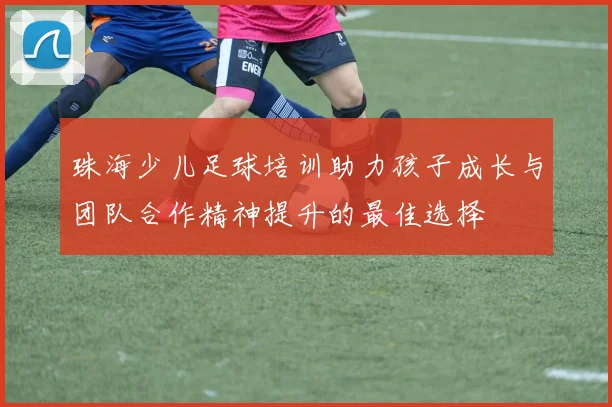 珠海少儿足球培训助力孩子成长与团队合作精神提升的最佳选择