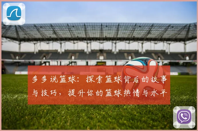 多多说篮球：探索篮球背后的故事与技巧，提升你的篮球热情与水平