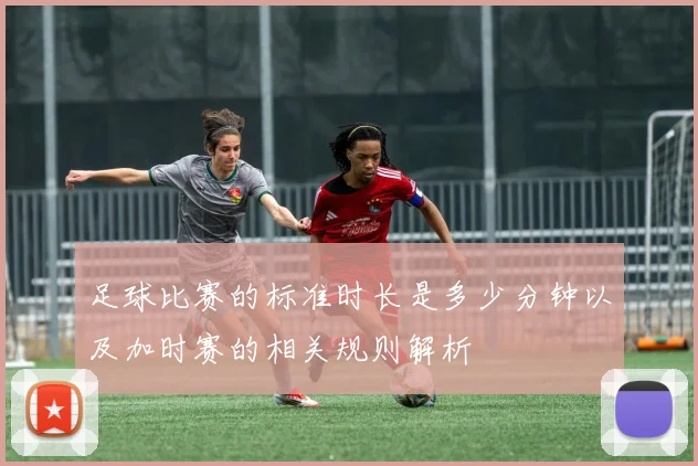 足球比赛的标准时长是多少分钟以及加时赛的相关规则解析