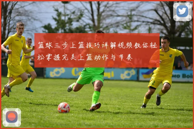 篮球三步上篮技巧详解视频教你轻松掌握完美上篮动作与节奏