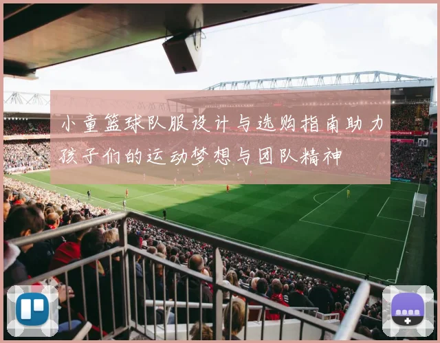 小童篮球队服设计与选购指南助力孩子们的运动梦想与团队精神