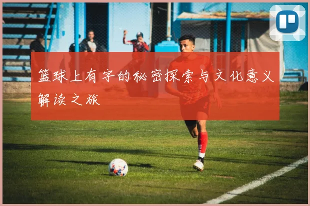 篮球上有字的秘密探索与文化意义解读之旅