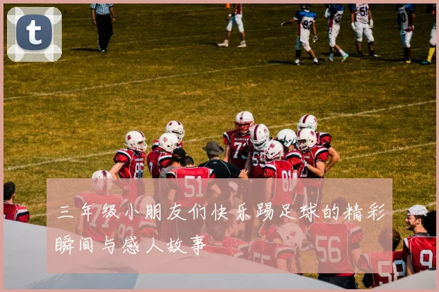 三年级小朋友们快乐踢足球的精彩瞬间与感人故事