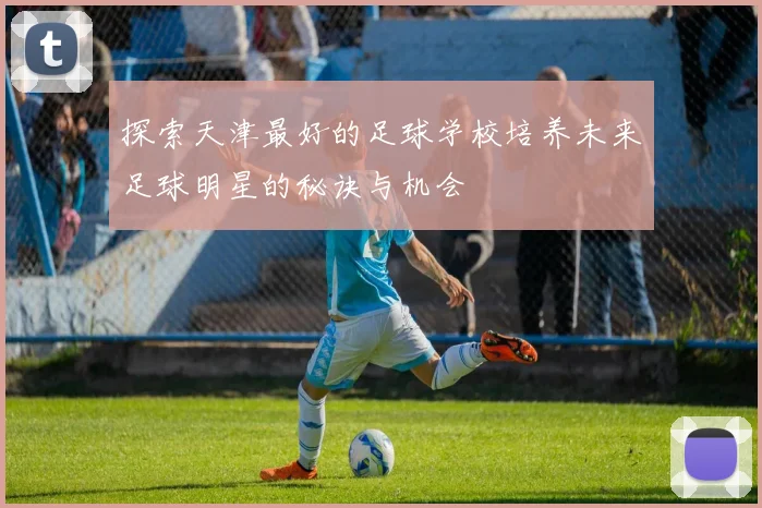 探索天津最好的足球学校培养未来足球明星的秘诀与机会