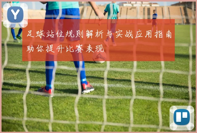 足球站位规则解析与实战应用指南助你提升比赛表现