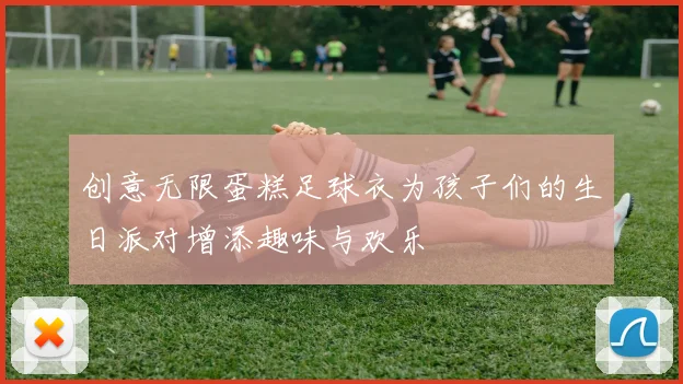 创意无限蛋糕足球衣为孩子们的生日派对增添趣味与欢乐