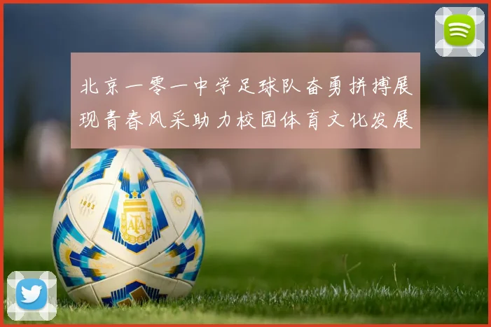 北京一零一中学足球队奋勇拼搏展现青春风采助力校园体育文化发展